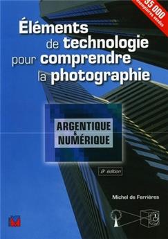ELEMENTS DE TECHNOLOGIE POUR COMPRENDRE LA PHOTOGRAPHIE.  ARGENTIQUE & NUMERIQUE